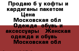 Продаю б/у кофты и кардиганы пакетом  › Цена ­ 2 000 - Московская обл. Одежда, обувь и аксессуары » Женская одежда и обувь   . Московская обл.